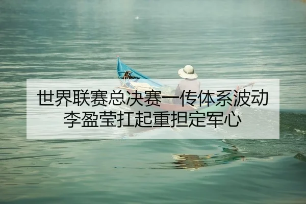 世界联赛总决赛一传体系波动 李盈莹扛起重担定军心